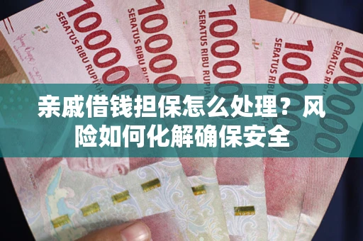 北京亲戚借钱担保怎么处理？风险如何化解确保安全