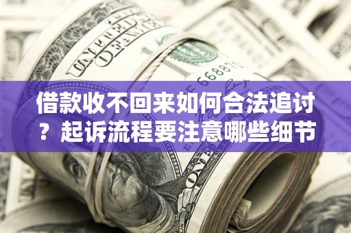 北京借款收不回来如何合法追讨？起诉流程要注意哪些细节？