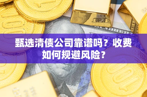 北京甄选清债公司靠谱吗？收费如何规避风险？