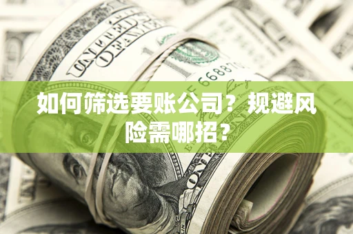 北京如何筛选要账公司？规避风险需哪招？