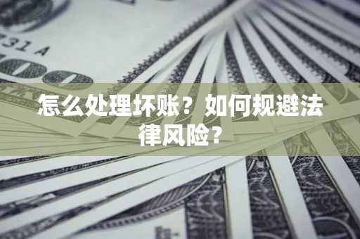 北京怎么处理坏账？如何规避法律风险？