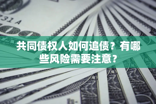 北京共同债权人如何追债？有哪些风险需要注意？