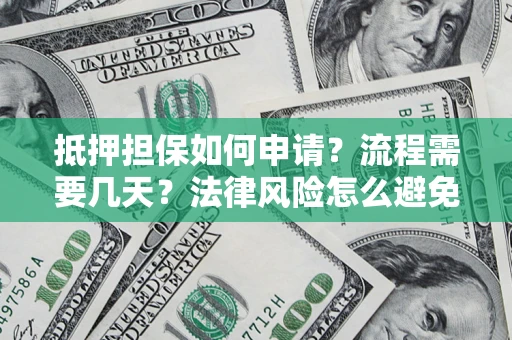 北京抵押担保如何申请？流程需要几天？法律风险怎么避免？避坑指南