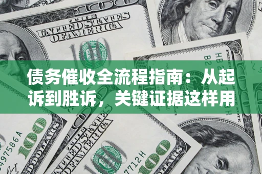 北京债务催收全流程指南：从起诉到胜诉，关键证据这样用