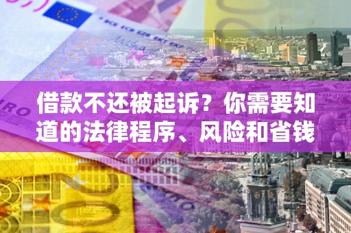 北京借款不还被起诉？你需要知道的法律程序、风险和省钱技巧