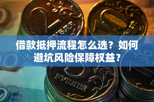 北京借款抵押流程怎么选？如何避坑风险保障权益？