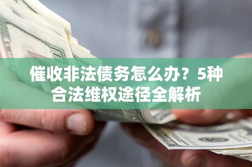 北京催收非法债务怎么办？5种合法维权途径全解析