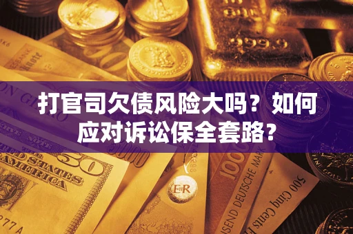 北京打官司欠债风险大吗？如何应对诉讼保全套路？