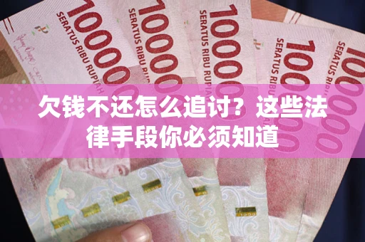 北京欠钱不还怎么追讨？这些法律手段你必须知道