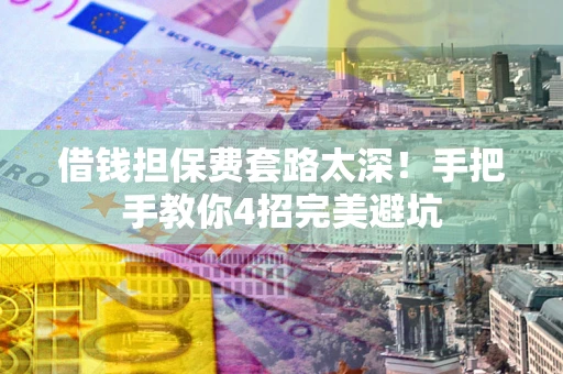 北京借钱担保费套路太深！手把手教你4招完美避坑