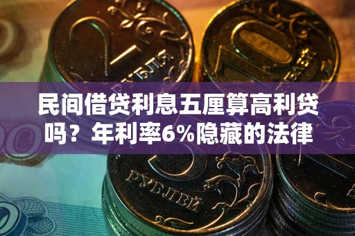 北京民间借贷利息五厘算高利贷吗？年利率6%隐藏的法律风险全解析