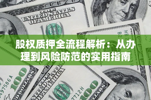 北京股权质押全流程解析：从办理到风险防范的实用指南