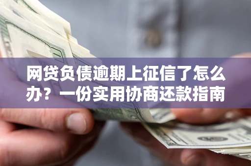 北京网贷负债逾期上征信了怎么办？一份实用协商还款指南请收好