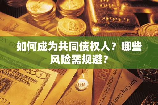 北京如何成为共同债权人？哪些风险需规避？