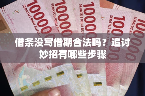 北京借条没写借期合法吗？追讨妙招有哪些步骤