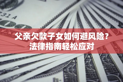 北京父亲欠款子女如何避风险？法律指南轻松应对