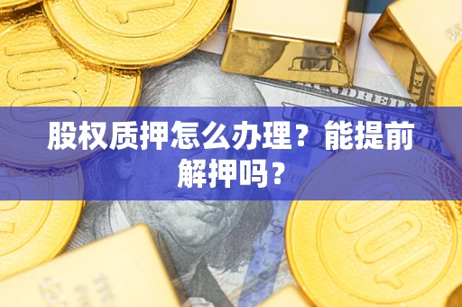 北京股权质押怎么办理？能提前解押吗？