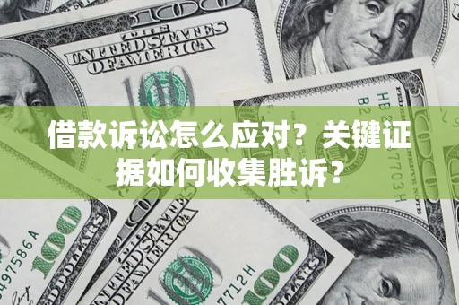 北京借款诉讼怎么应对？关键证据如何收集胜诉？