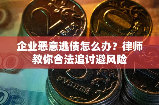 北京企业恶意逃债怎么办？律师教你合法追讨避风险