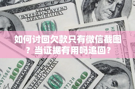 北京如何讨回欠款只有微信截图？当证据有用吗追回？