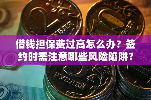 北京借钱担保费过高怎么办？签约时需注意哪些风险陷阱？