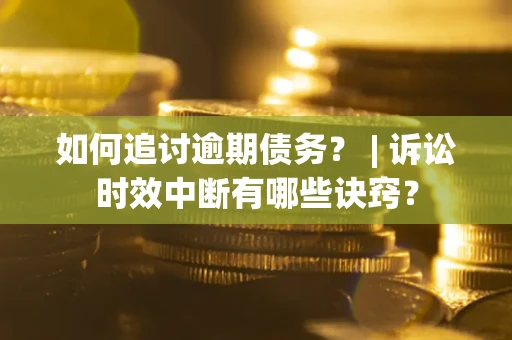 北京如何追讨逾期债务？ | 诉讼时效中断有哪些诀窍？