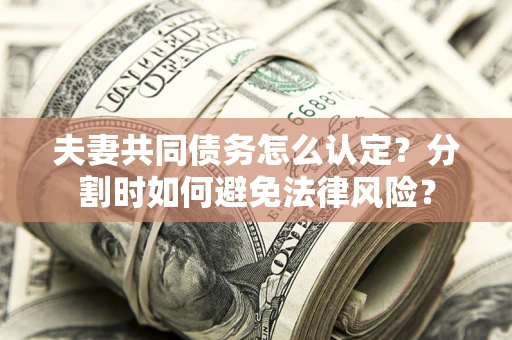 北京夫妻共同债务怎么认定？分割时如何避免法律风险？