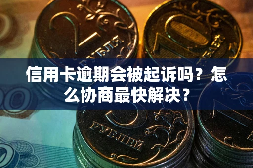 北京信用卡逾期会被起诉吗？怎么协商最快解决？
