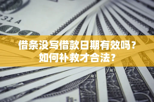 北京借条没写借款日期有效吗？如何补救才合法？
