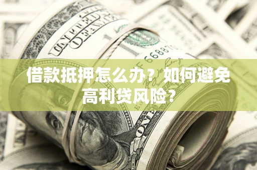 北京借款抵押怎么办？如何避免高利贷风险？