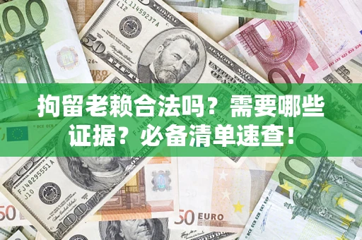 北京拘留老赖合法吗？需要哪些证据？必备清单速查！