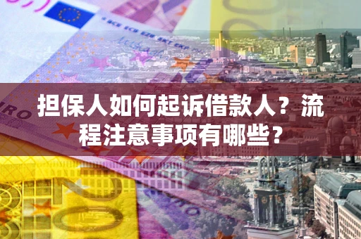 北京担保人如何起诉借款人？流程注意事项有哪些？