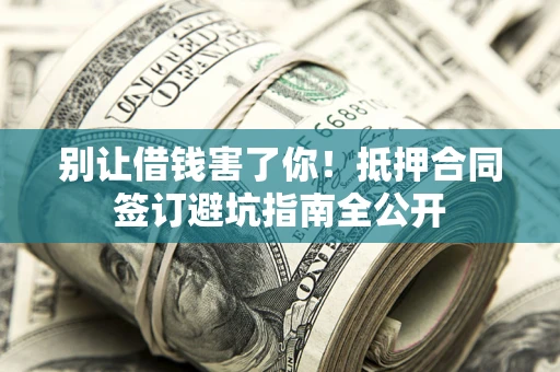 北京别让借钱害了你！抵押合同签订避坑指南全公开